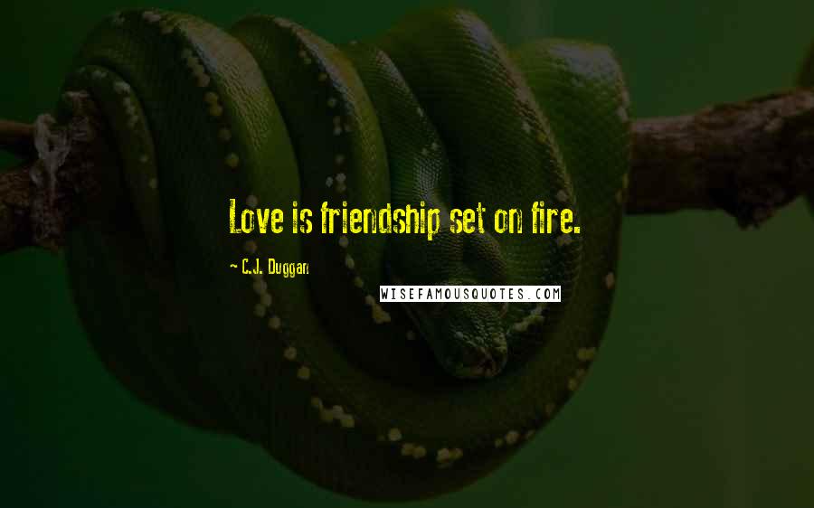 C.J. Duggan Quotes: Love is friendship set on fire.