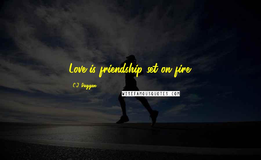 C.J. Duggan Quotes: Love is friendship set on fire.