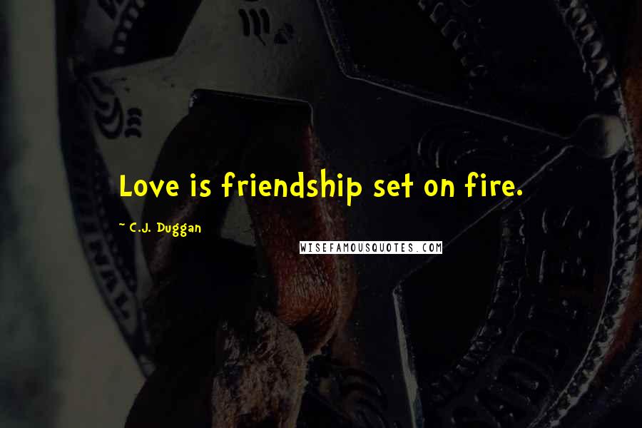 C.J. Duggan Quotes: Love is friendship set on fire.