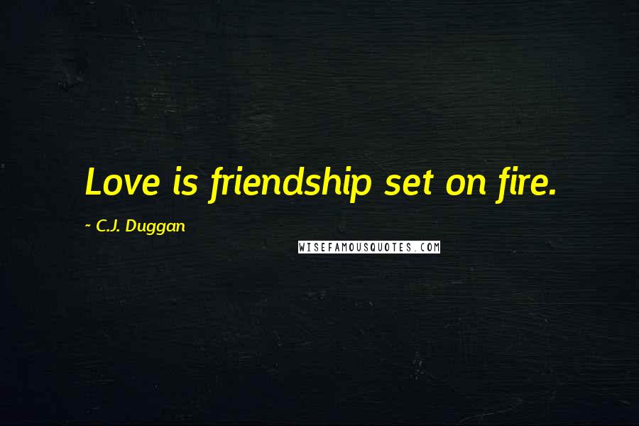 C.J. Duggan Quotes: Love is friendship set on fire.