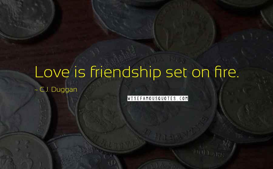 C.J. Duggan Quotes: Love is friendship set on fire.