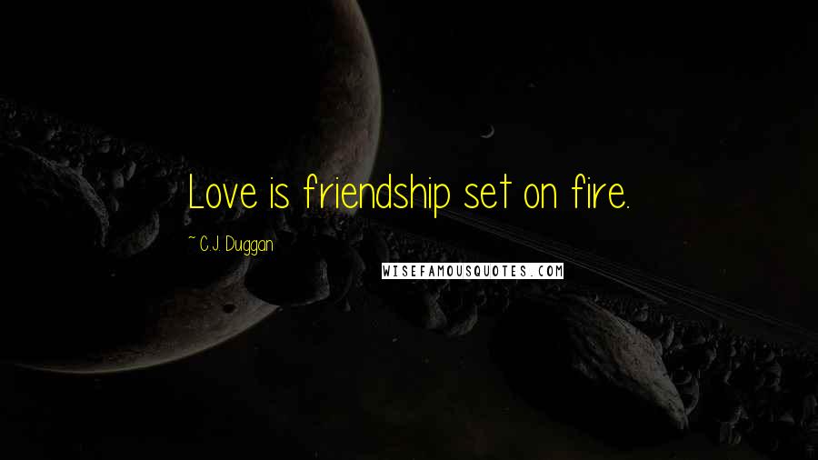 C.J. Duggan Quotes: Love is friendship set on fire.
