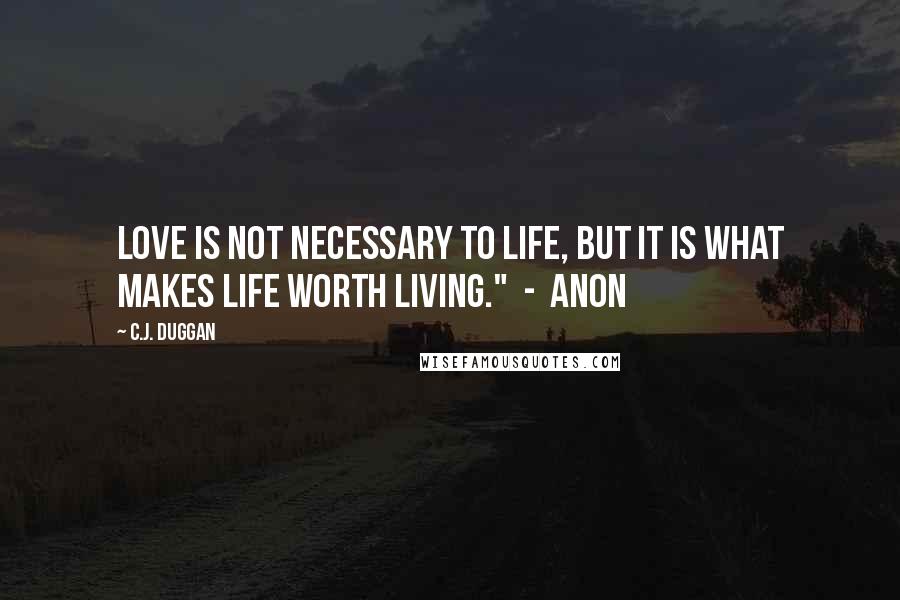 C.J. Duggan Quotes: Love is not necessary to life, but it is what makes life worth living." - Anon