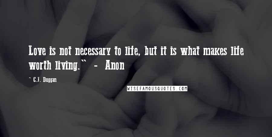 C.J. Duggan Quotes: Love is not necessary to life, but it is what makes life worth living."  -  Anon