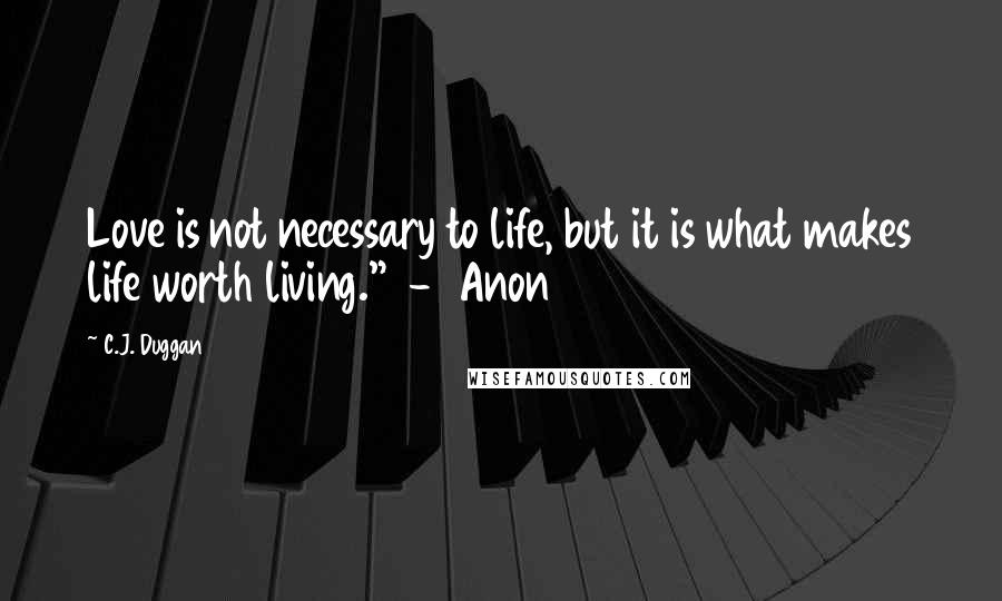 C.J. Duggan Quotes: Love is not necessary to life, but it is what makes life worth living."  -  Anon