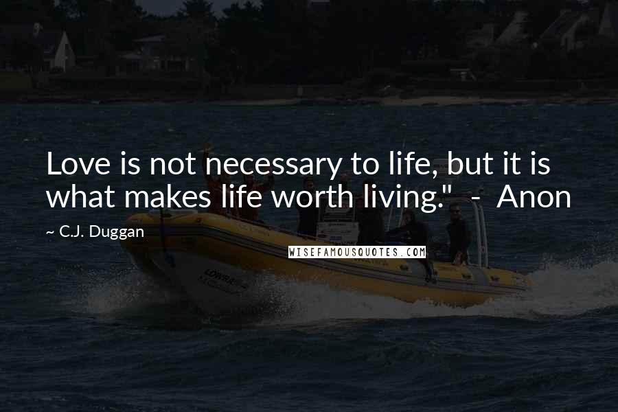C.J. Duggan Quotes: Love is not necessary to life, but it is what makes life worth living."  -  Anon