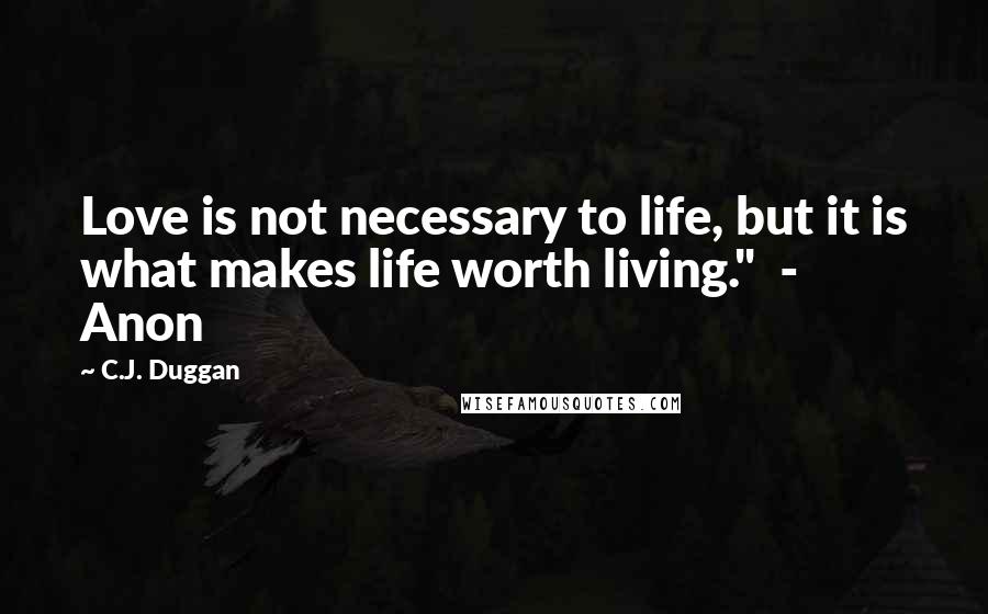 C.J. Duggan Quotes: Love is not necessary to life, but it is what makes life worth living."  -  Anon