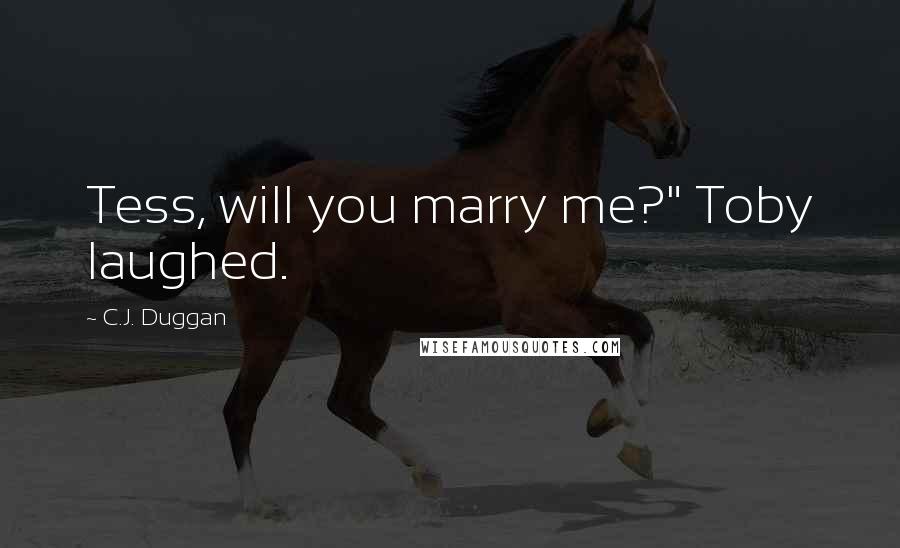 C.J. Duggan Quotes: Tess, will you marry me?" Toby laughed.