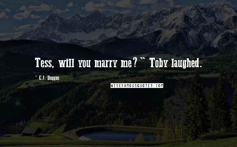 C.J. Duggan Quotes: Tess, will you marry me?" Toby laughed.