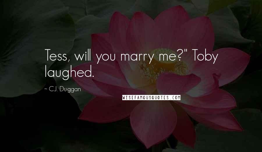 C.J. Duggan Quotes: Tess, will you marry me?" Toby laughed.