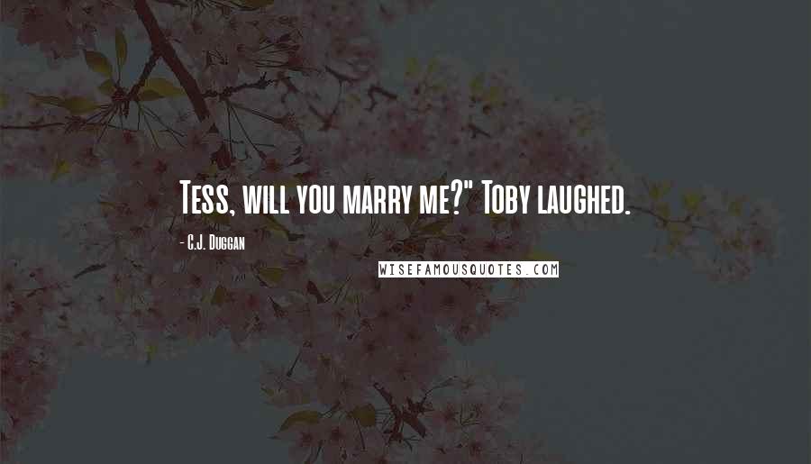 C.J. Duggan Quotes: Tess, will you marry me?" Toby laughed.