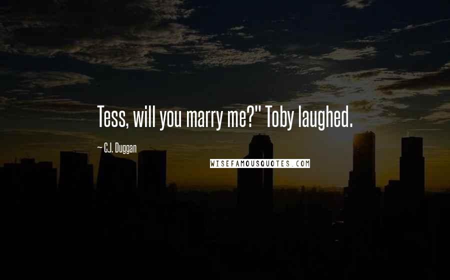 C.J. Duggan Quotes: Tess, will you marry me?" Toby laughed.