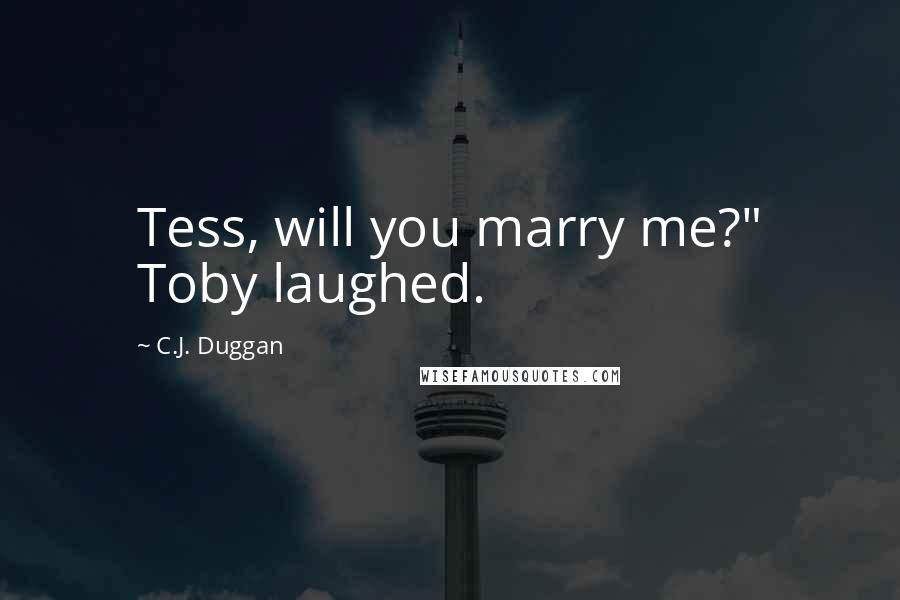 C.J. Duggan Quotes: Tess, will you marry me?" Toby laughed.