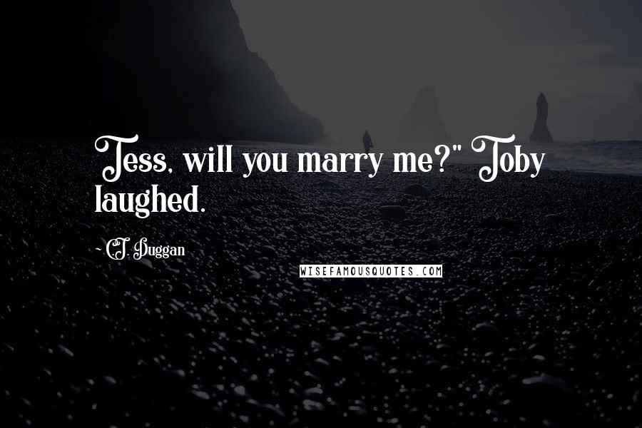 C.J. Duggan Quotes: Tess, will you marry me?" Toby laughed.