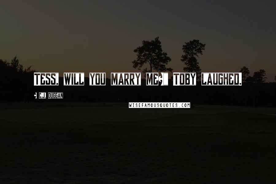 C.J. Duggan Quotes: Tess, will you marry me?" Toby laughed.