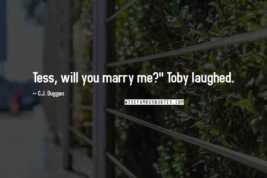 C.J. Duggan Quotes: Tess, will you marry me?" Toby laughed.