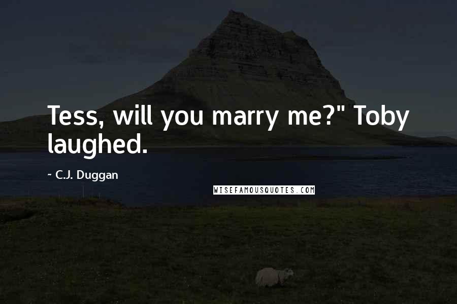 C.J. Duggan Quotes: Tess, will you marry me?" Toby laughed.