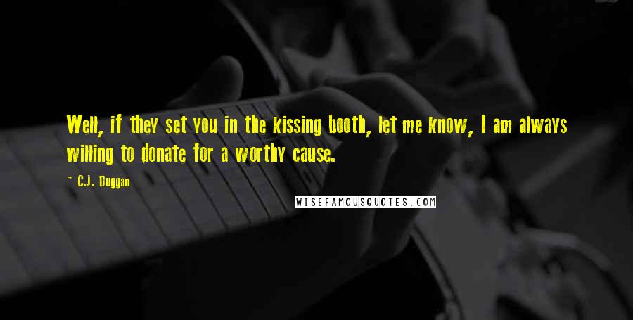 C.J. Duggan Quotes: Well, if they set you in the kissing booth, let me know, I am always willing to donate for a worthy cause.