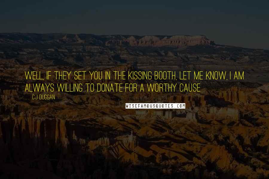 C.J. Duggan Quotes: Well, if they set you in the kissing booth, let me know, I am always willing to donate for a worthy cause.