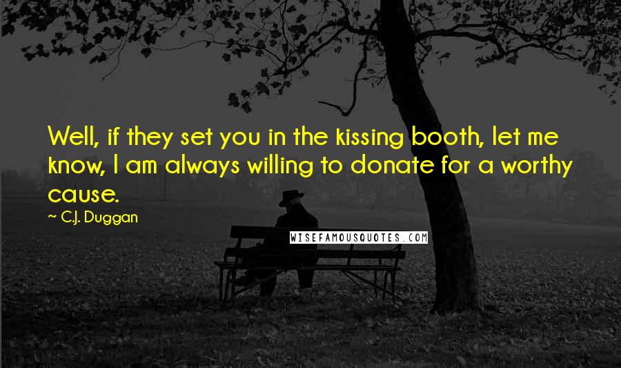 C.J. Duggan Quotes: Well, if they set you in the kissing booth, let me know, I am always willing to donate for a worthy cause.
