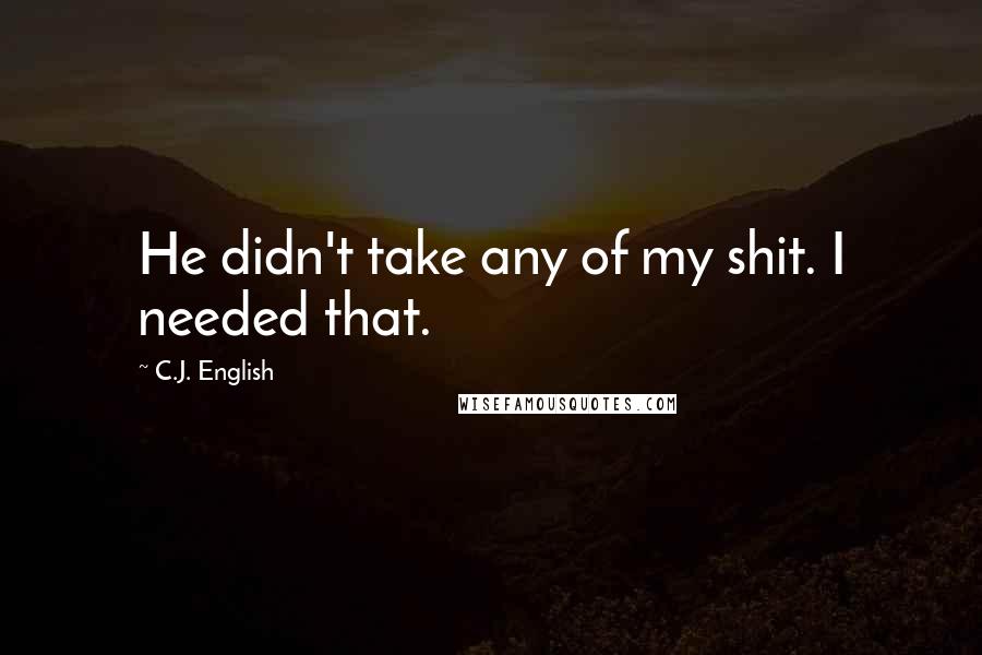 C.J. English Quotes: He didn't take any of my shit. I needed that.