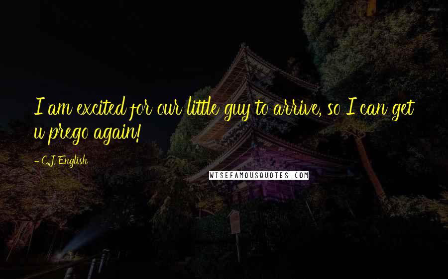 C.J. English Quotes: I am excited for our little guy to arrive, so I can get u prego again!