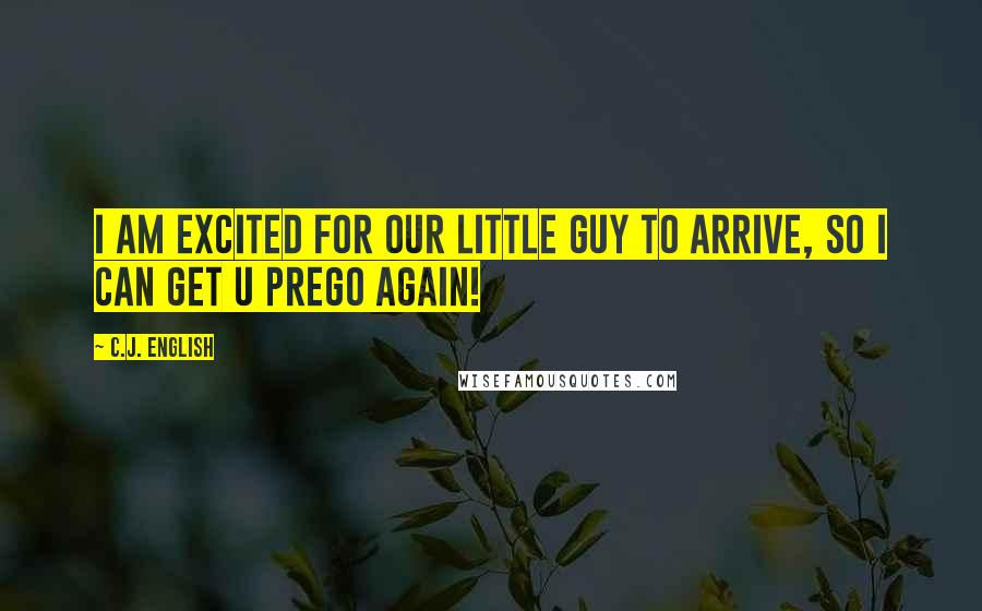 C.J. English Quotes: I am excited for our little guy to arrive, so I can get u prego again!