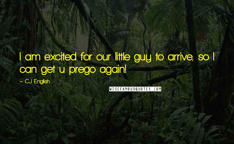 C.J. English Quotes: I am excited for our little guy to arrive, so I can get u prego again!