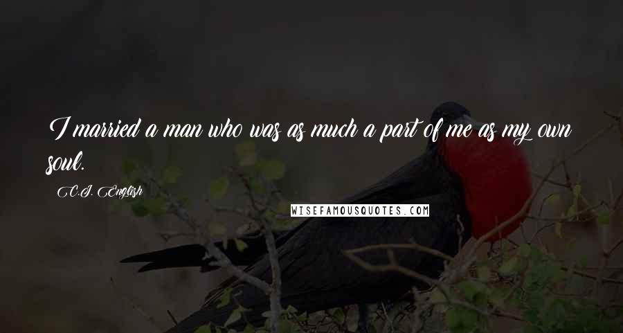 C.J. English Quotes: I married a man who was as much a part of me as my own soul.