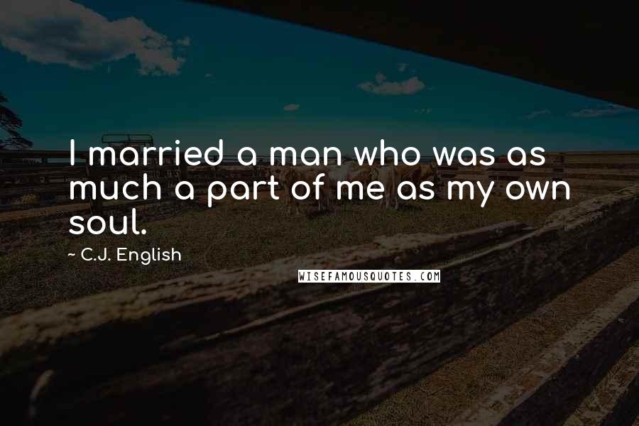 C.J. English Quotes: I married a man who was as much a part of me as my own soul.