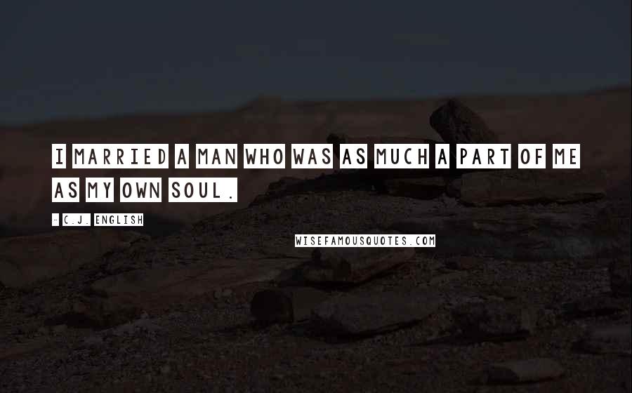 C.J. English Quotes: I married a man who was as much a part of me as my own soul.