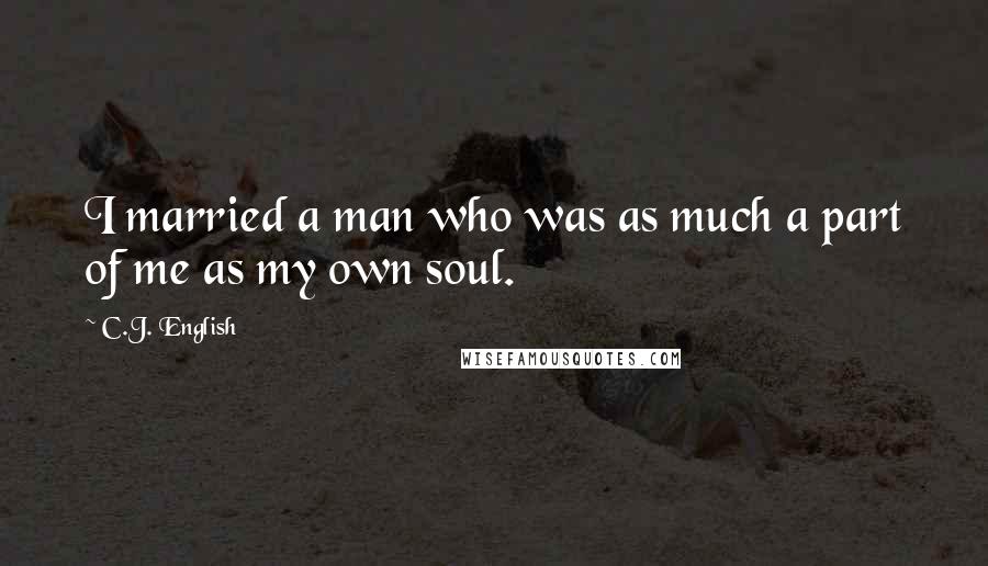 C.J. English Quotes: I married a man who was as much a part of me as my own soul.