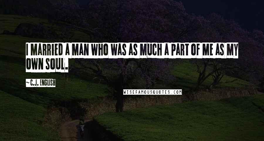 C.J. English Quotes: I married a man who was as much a part of me as my own soul.