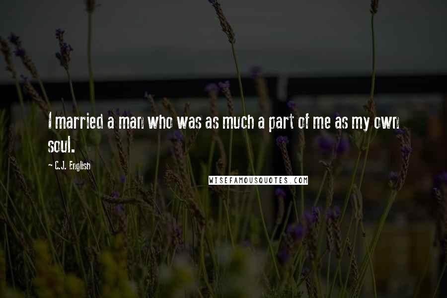 C.J. English Quotes: I married a man who was as much a part of me as my own soul.