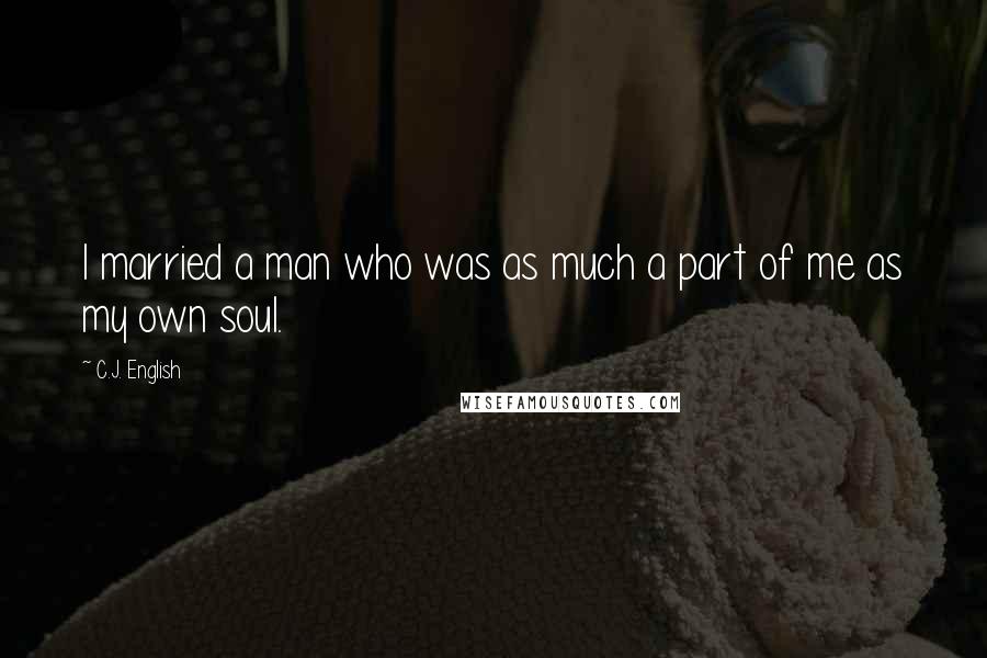 C.J. English Quotes: I married a man who was as much a part of me as my own soul.