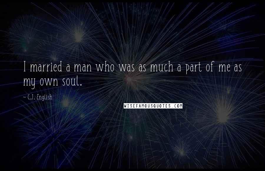 C.J. English Quotes: I married a man who was as much a part of me as my own soul.