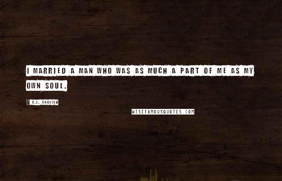 C.J. English Quotes: I married a man who was as much a part of me as my own soul.
