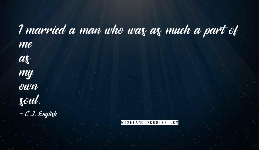 C.J. English Quotes: I married a man who was as much a part of me as my own soul.