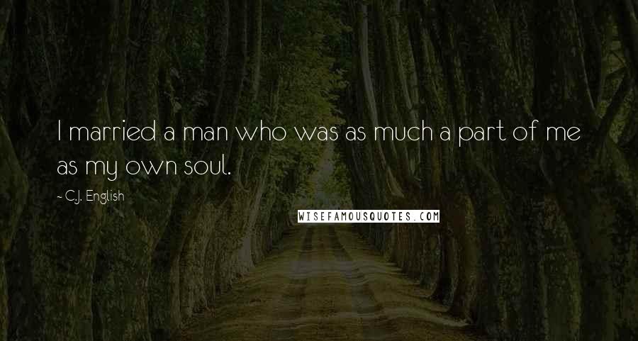 C.J. English Quotes: I married a man who was as much a part of me as my own soul.