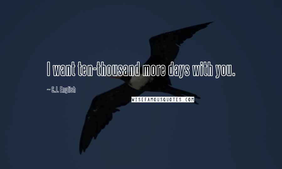 C.J. English Quotes: I want ten-thousand more days with you.