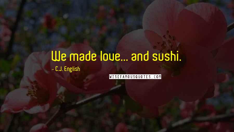 C.J. English Quotes: We made love... and sushi.