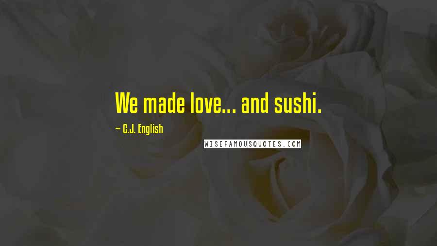 C.J. English Quotes: We made love... and sushi.