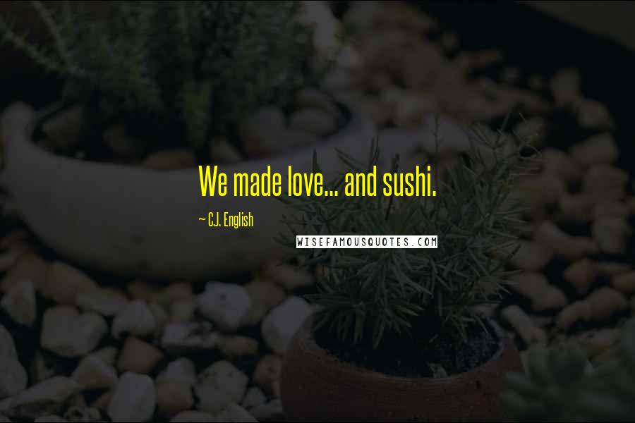C.J. English Quotes: We made love... and sushi.