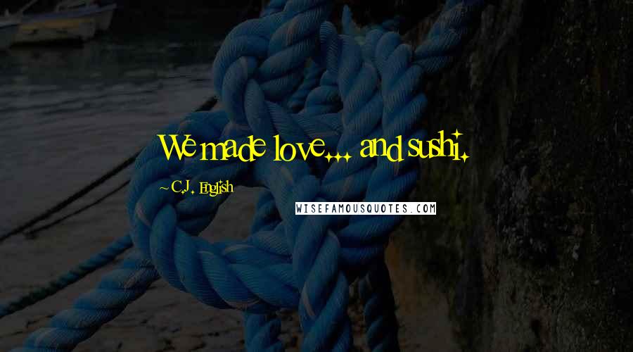 C.J. English Quotes: We made love... and sushi.