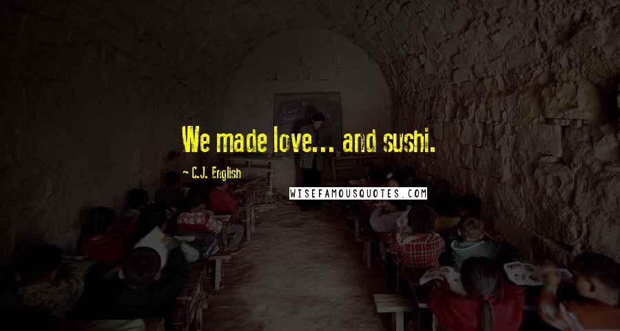 C.J. English Quotes: We made love... and sushi.
