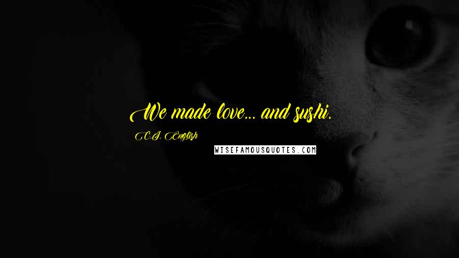 C.J. English Quotes: We made love... and sushi.