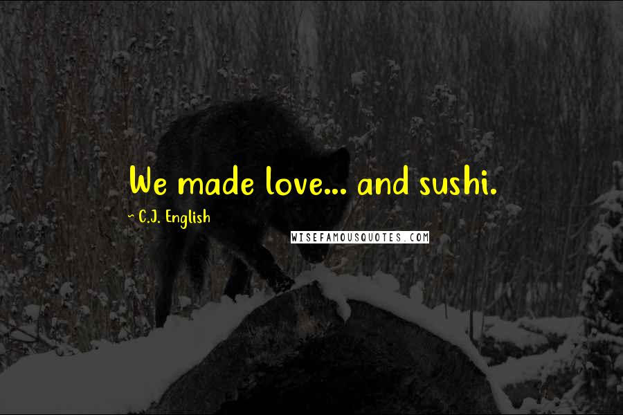 C.J. English Quotes: We made love... and sushi.