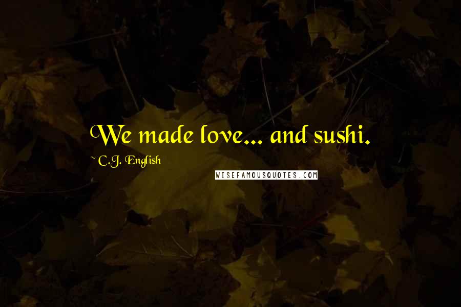 C.J. English Quotes: We made love... and sushi.