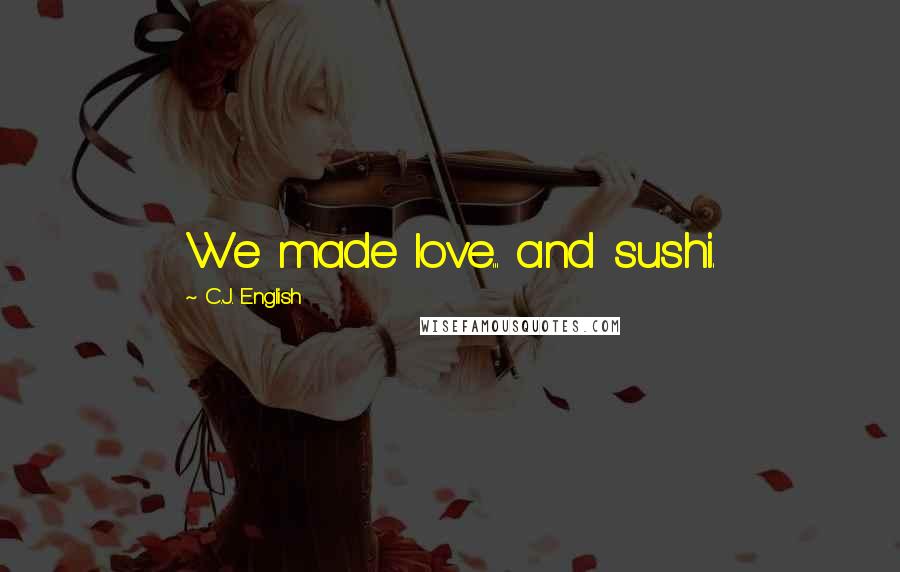 C.J. English Quotes: We made love... and sushi.