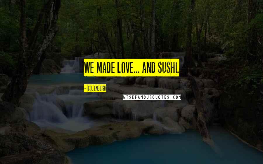 C.J. English Quotes: We made love... and sushi.